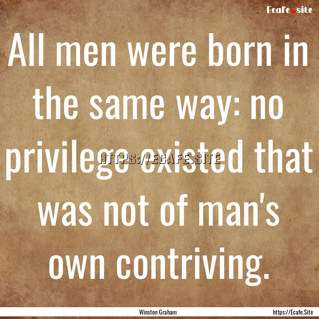 All men were born in the same way: no privilege.... : Quote by Winston Graham