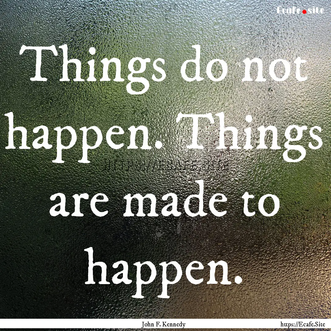 Things do not happen. Things are made to.... : Quote by John F. Kennedy