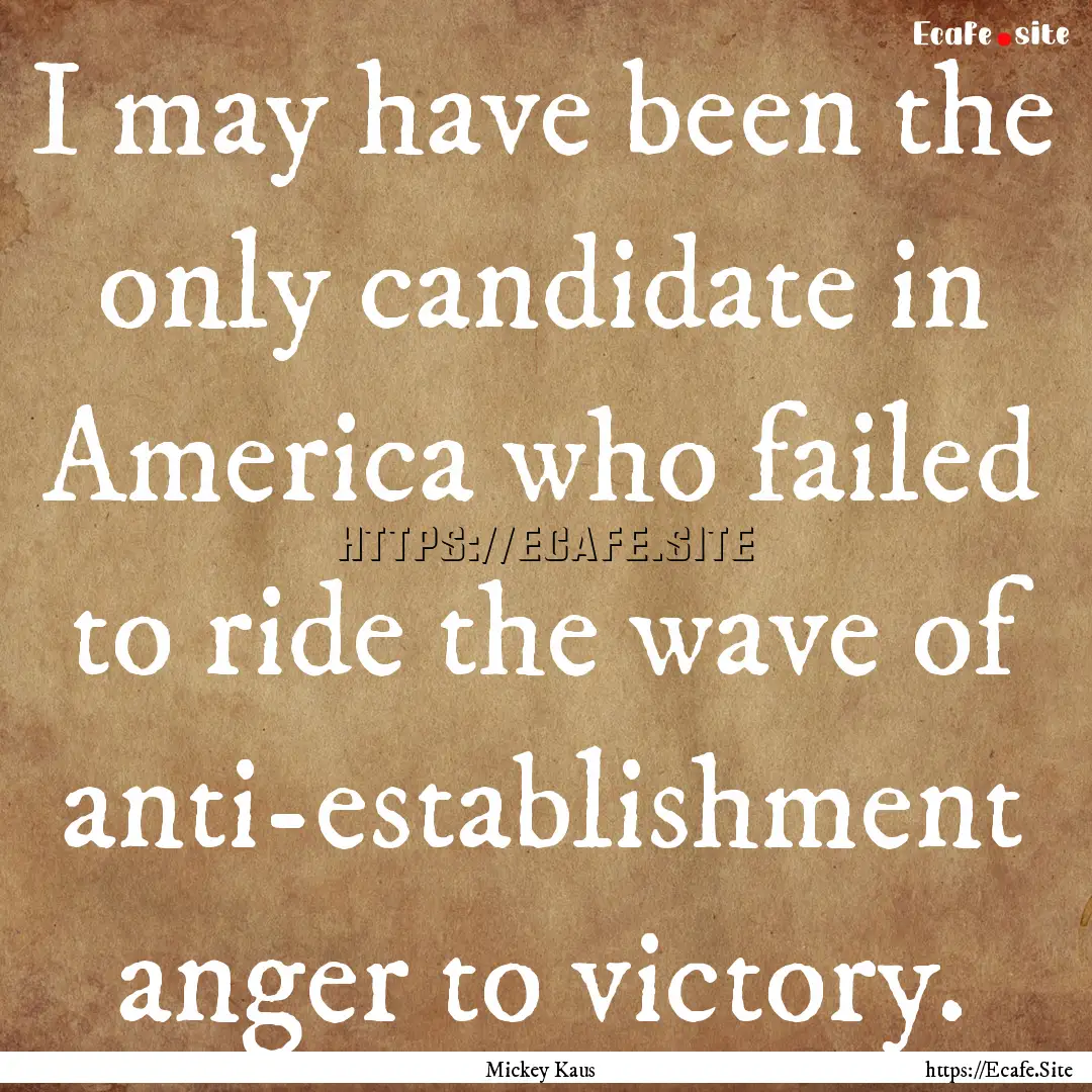 I may have been the only candidate in America.... : Quote by Mickey Kaus