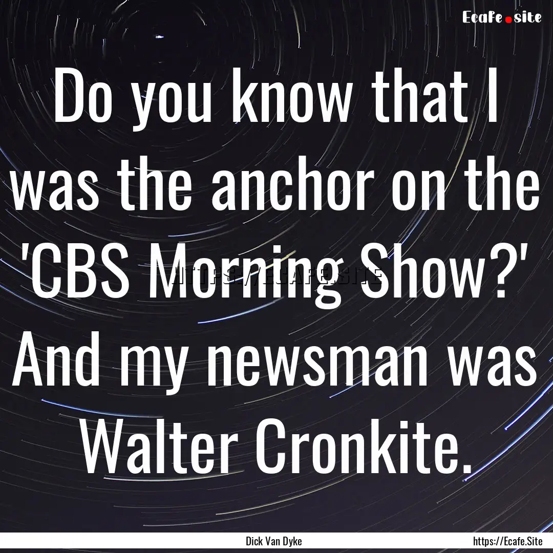 Do you know that I was the anchor on the.... : Quote by Dick Van Dyke