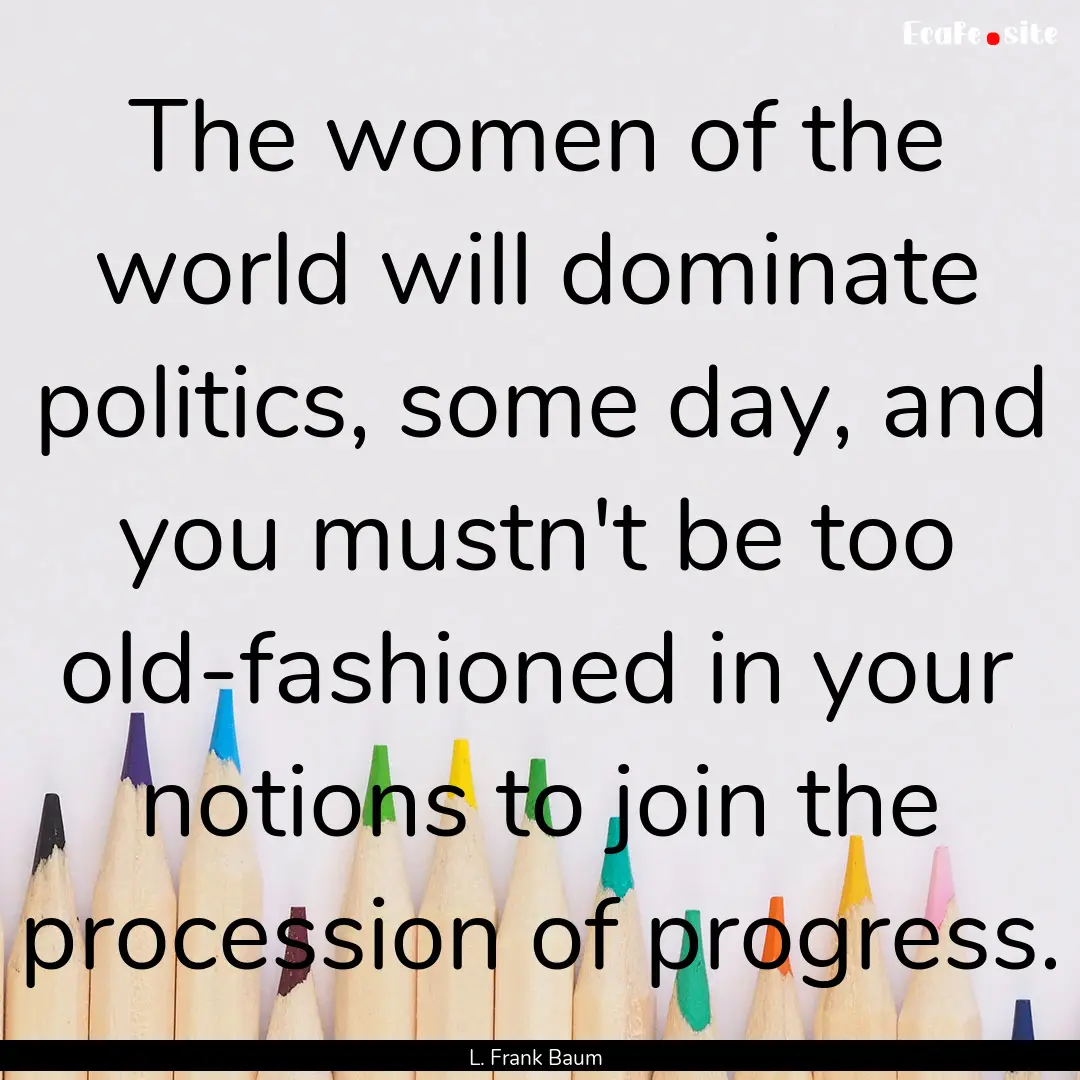 The women of the world will dominate politics,.... : Quote by L. Frank Baum