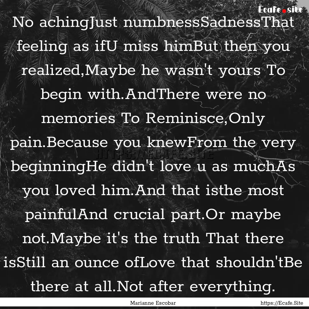 No achingJust numbnessSadnessThat feeling.... : Quote by Marianne Escobar