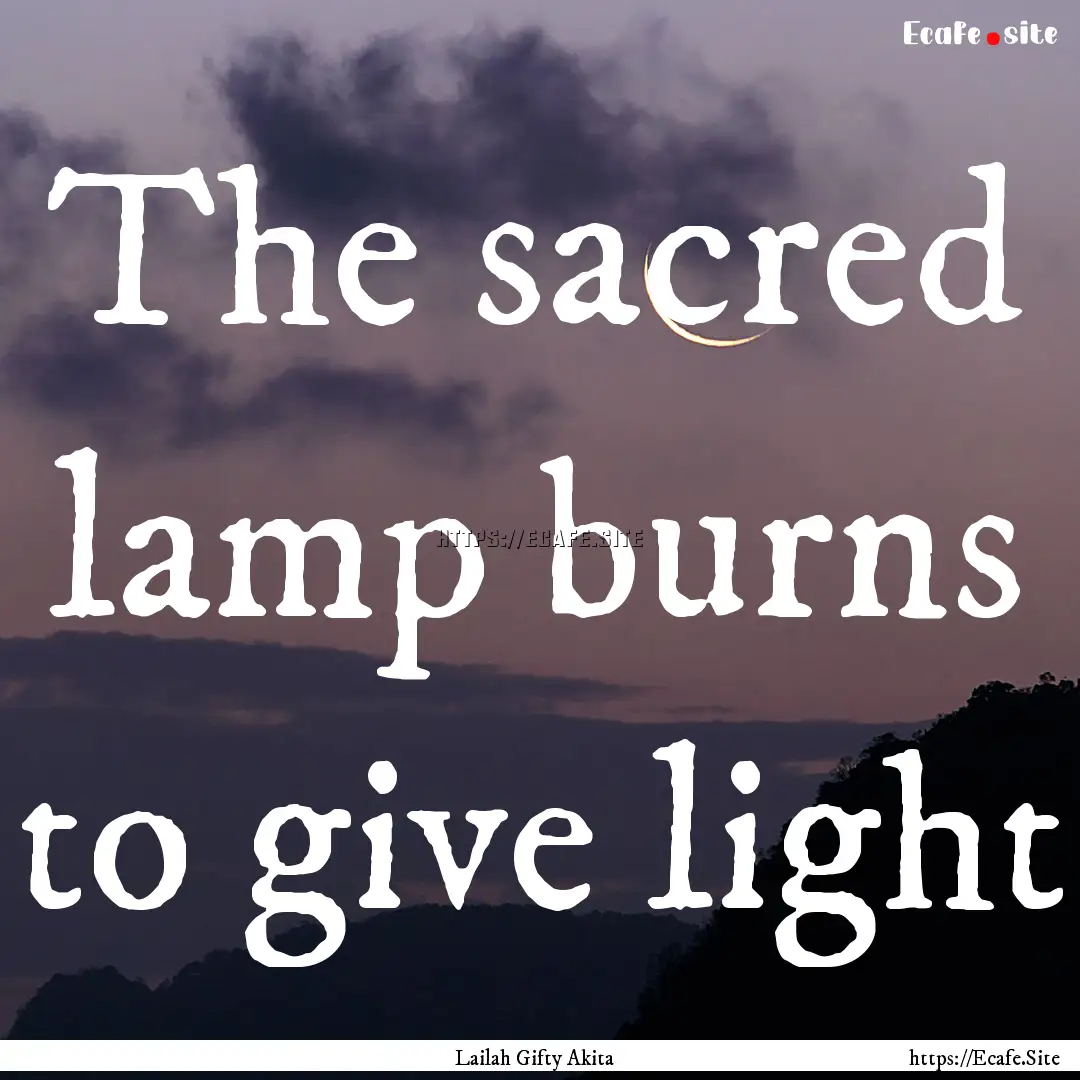 The sacred lamp burns to give light : Quote by Lailah Gifty Akita