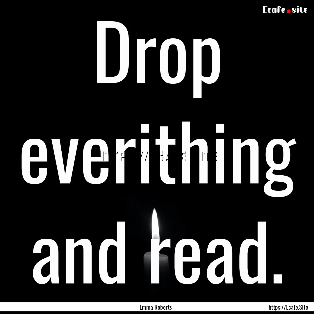 Drop everithing and read. : Quote by Emma Roberts