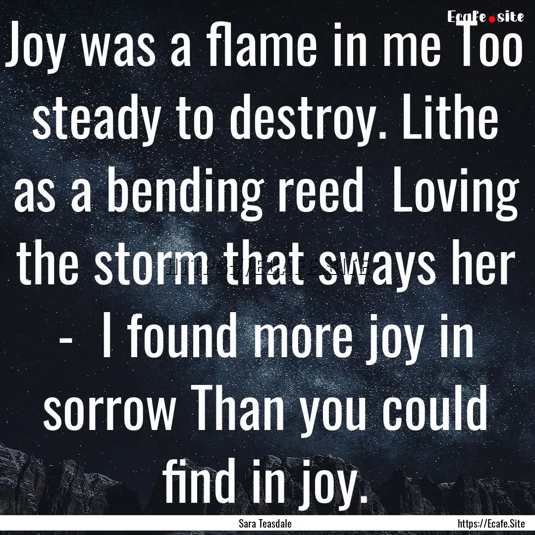 Joy was a flame in me Too steady to destroy..... : Quote by Sara Teasdale