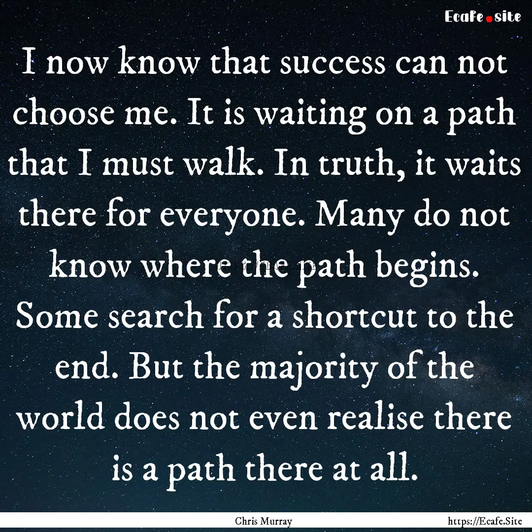 I now know that success can not choose me..... : Quote by Chris Murray