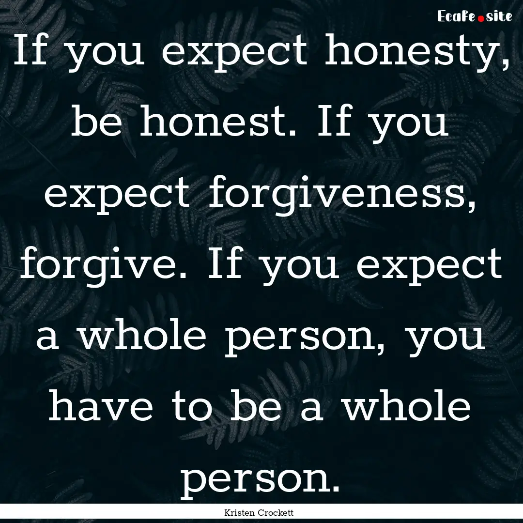 If you expect honesty, be honest. If you.... : Quote by Kristen Crockett