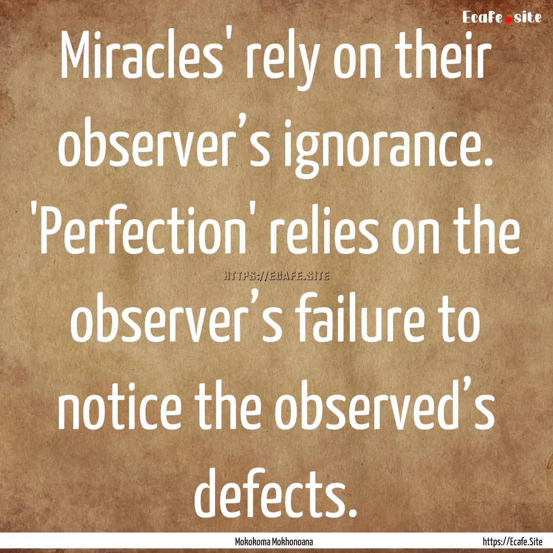 Miracles' rely on their observer’s ignorance..... : Quote by Mokokoma Mokhonoana