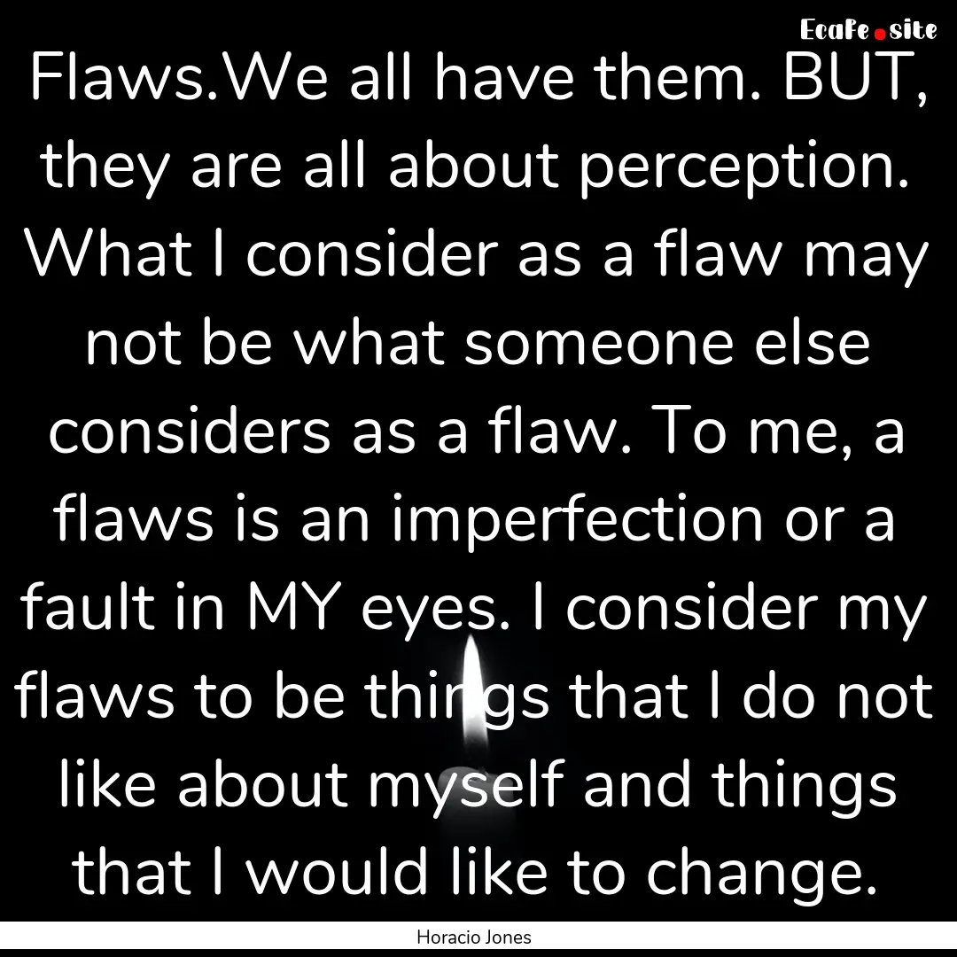 Flaws.We all have them. BUT, they are all.... : Quote by Horacio Jones