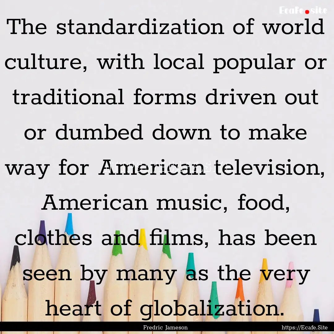 The standardization of world culture, with.... : Quote by Fredric Jameson