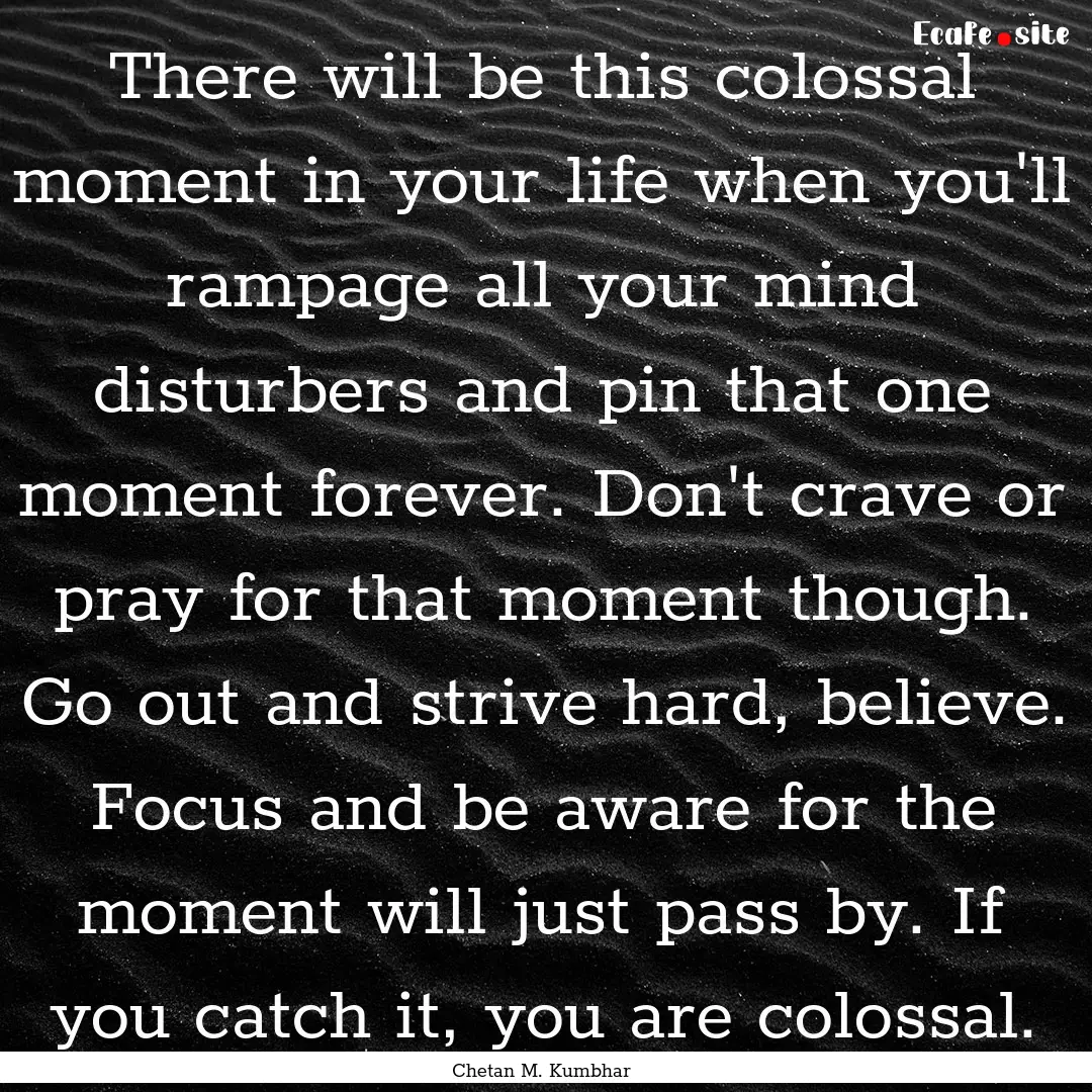 There will be this colossal moment in your.... : Quote by Chetan M. Kumbhar