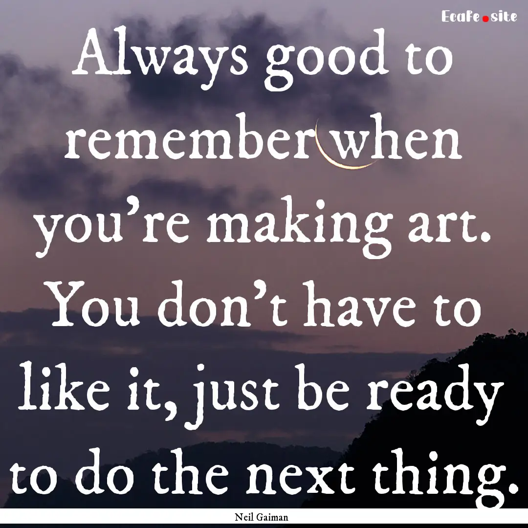 Always good to remember when you're making.... : Quote by Neil Gaiman