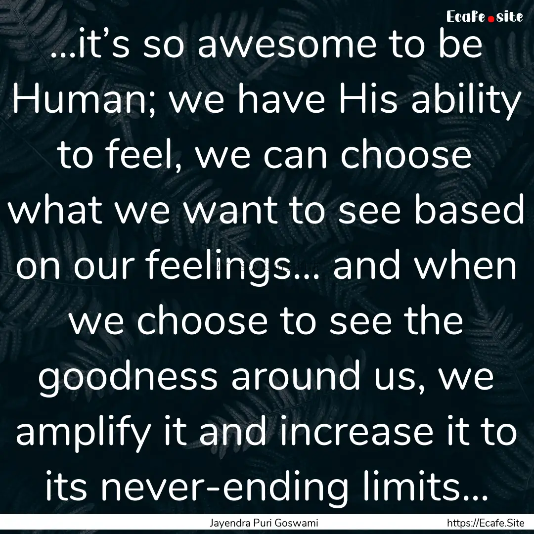 ...it’s so awesome to be Human; we have.... : Quote by Jayendra Puri Goswami