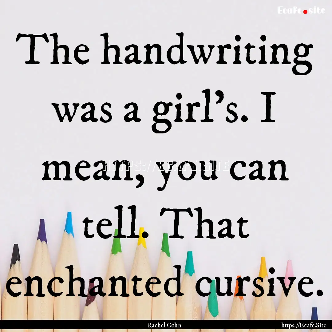 The handwriting was a girl’s. I mean, you.... : Quote by Rachel Cohn