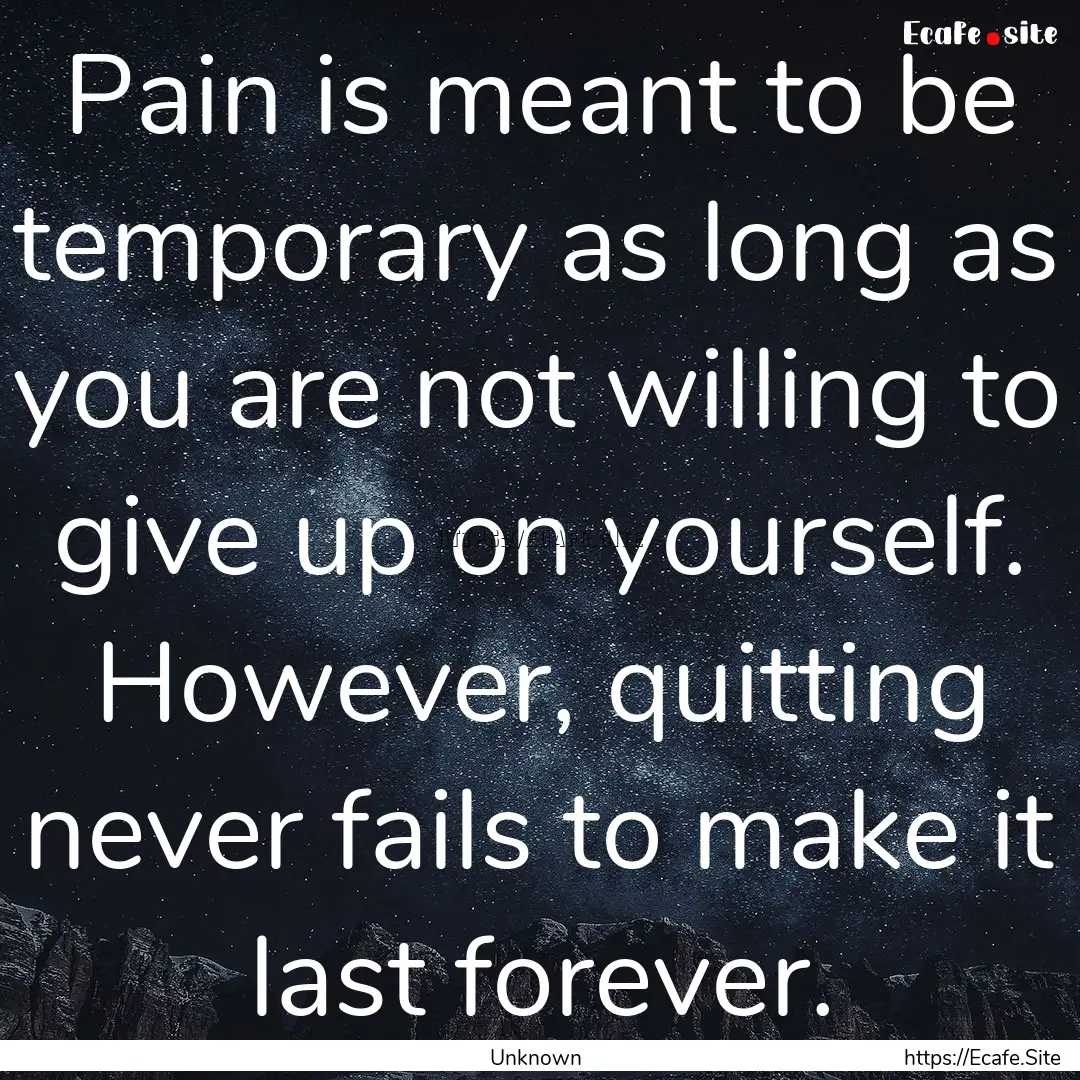 Pain is meant to be temporary as long as.... : Quote by Unknown