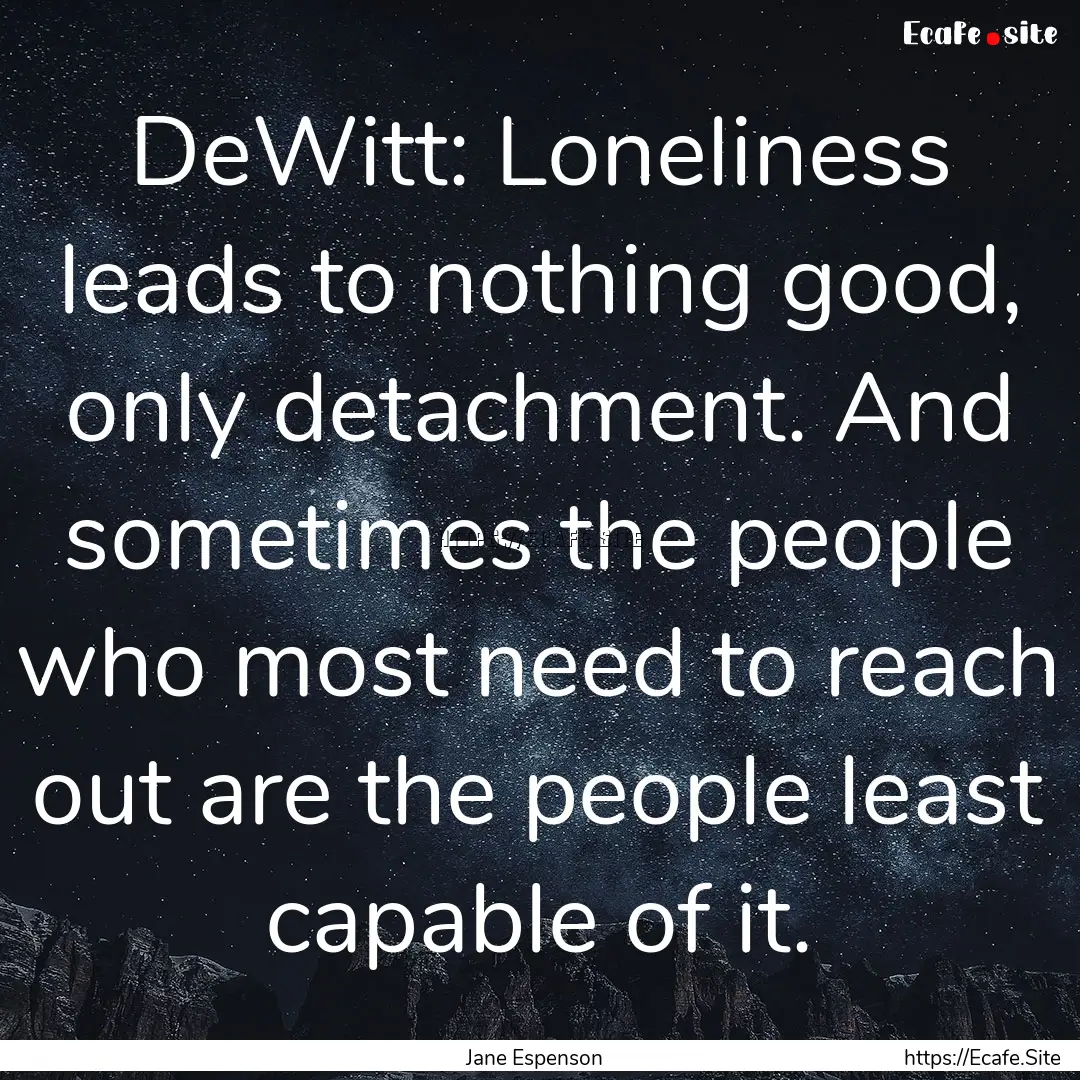 DeWitt: Loneliness leads to nothing good,.... : Quote by Jane Espenson