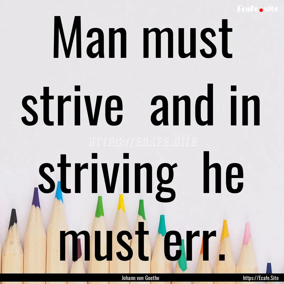 Man must strive and in striving he must.... : Quote by Johann von Goethe