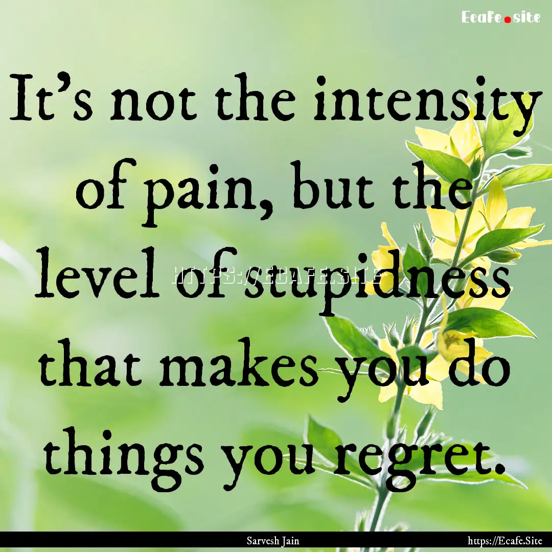 It’s not the intensity of pain, but the.... : Quote by Sarvesh Jain