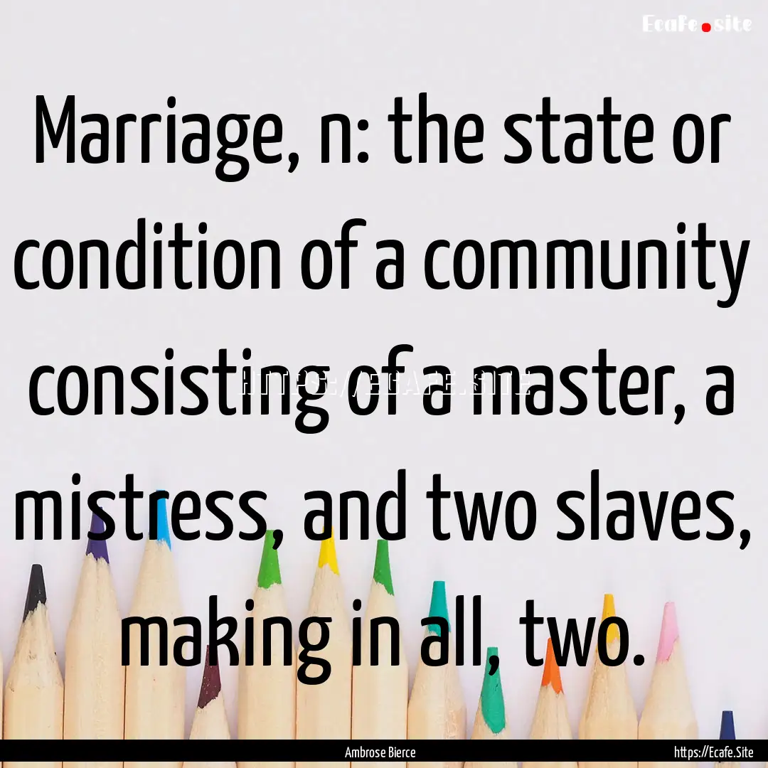 Marriage, n: the state or condition of a.... : Quote by Ambrose Bierce