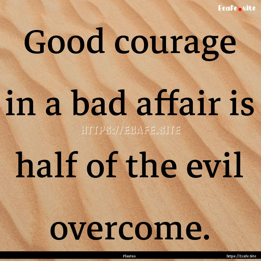 Good courage in a bad affair is half of the.... : Quote by Plautus