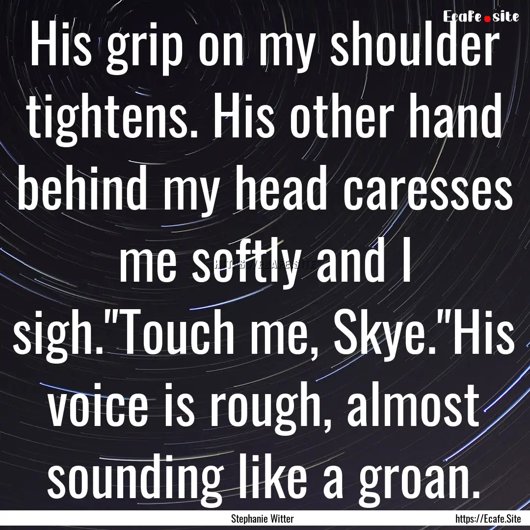 His grip on my shoulder tightens. His other.... : Quote by Stephanie Witter