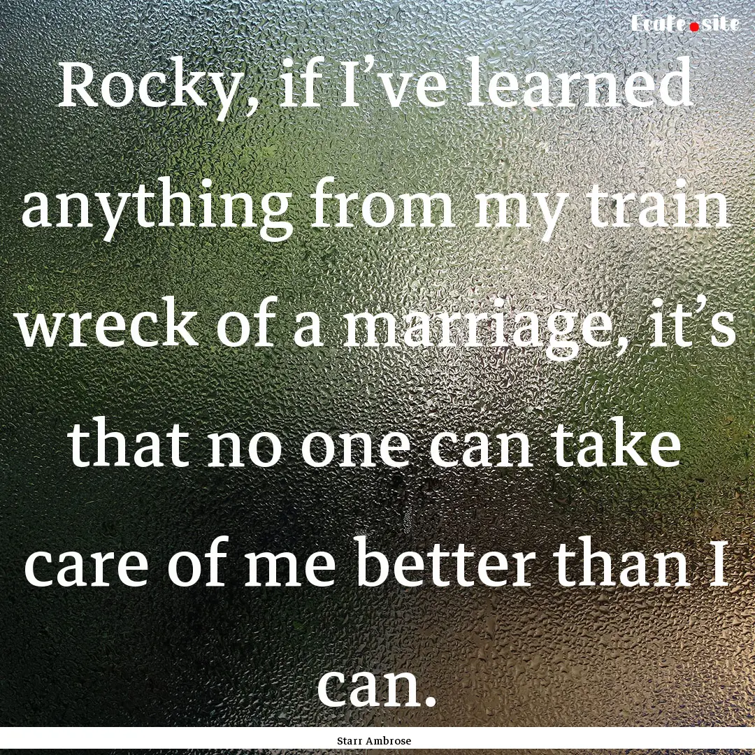 Rocky, if I’ve learned anything from my.... : Quote by Starr Ambrose