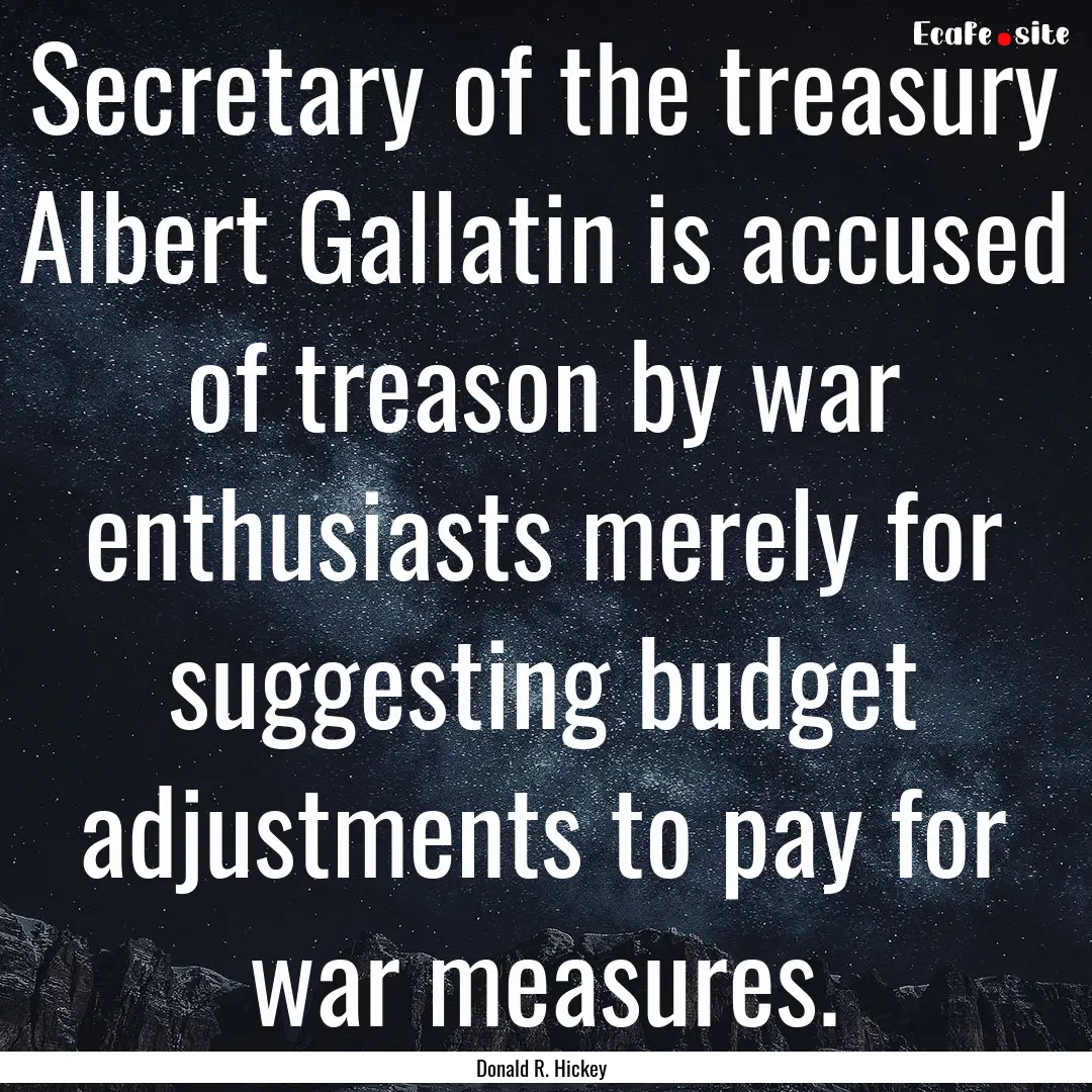 Secretary of the treasury Albert Gallatin.... : Quote by Donald R. Hickey