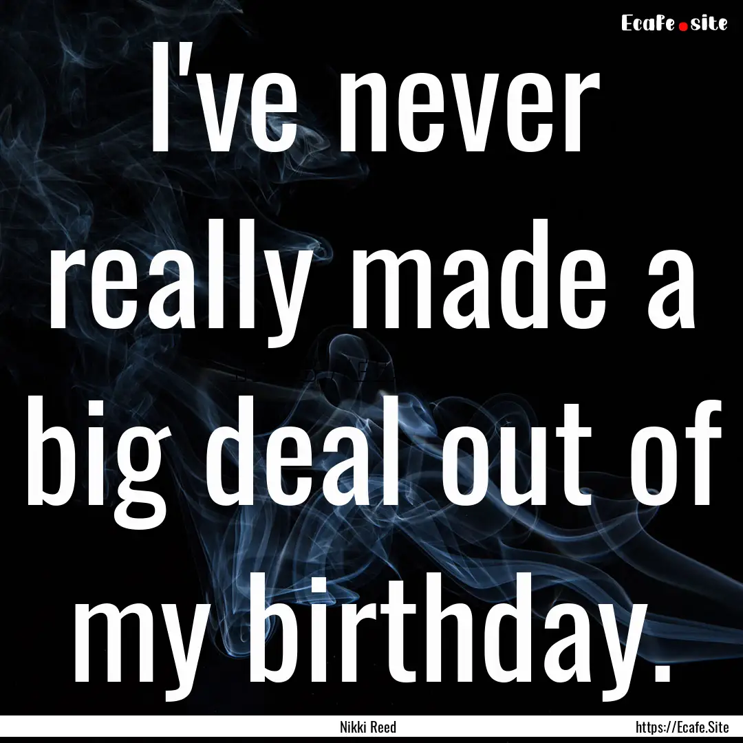 I've never really made a big deal out of.... : Quote by Nikki Reed