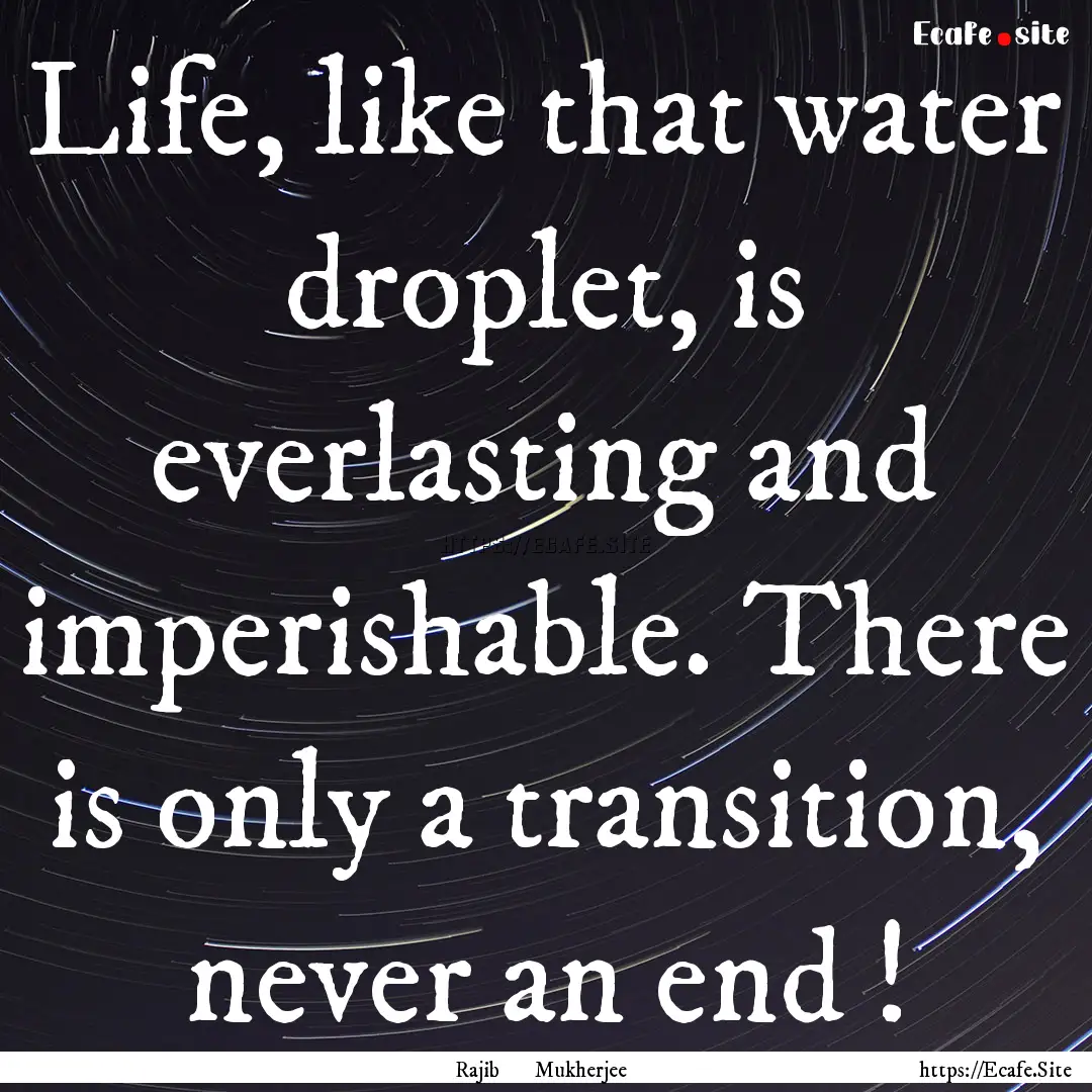 Life, like that water droplet, is everlasting.... : Quote by Rajib Mukherjee