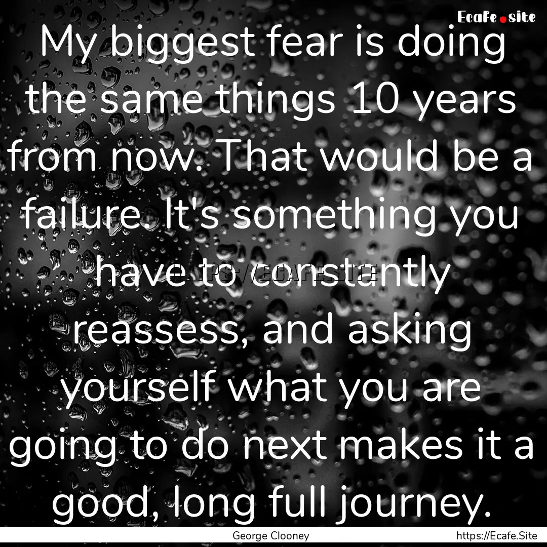 My biggest fear is doing the same things.... : Quote by George Clooney