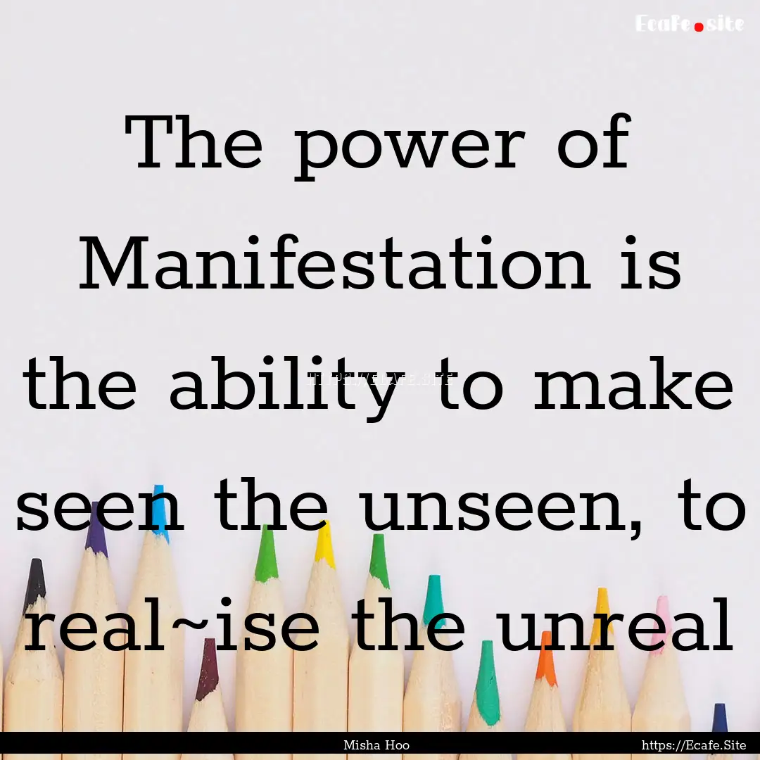 The power of Manifestation is the ability.... : Quote by Misha Hoo