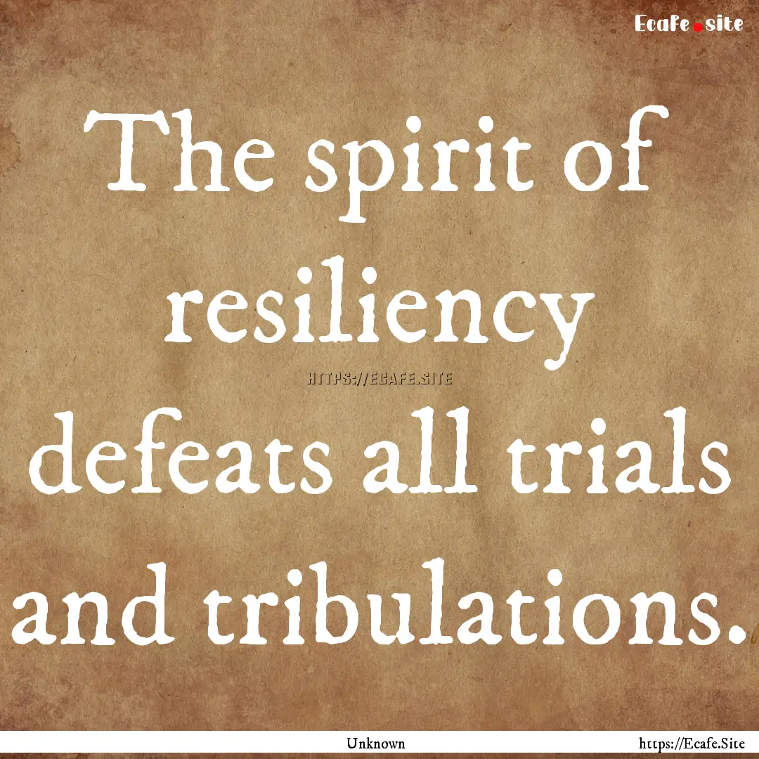 The spirit of resiliency defeats all trials.... : Quote by Unknown