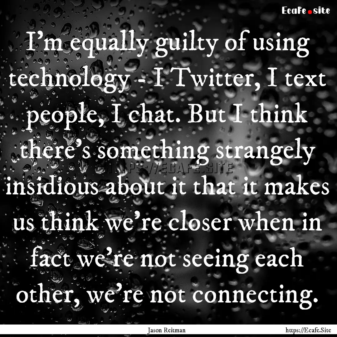 I'm equally guilty of using technology -.... : Quote by Jason Reitman