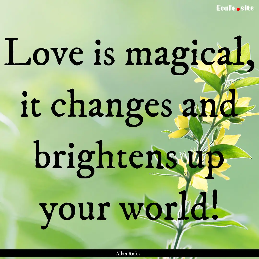 Love is magical, it changes and brightens.... : Quote by Allan Rufus