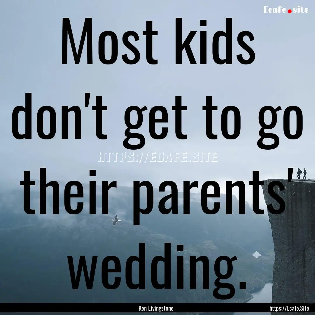 Most kids don't get to go their parents'.... : Quote by Ken Livingstone