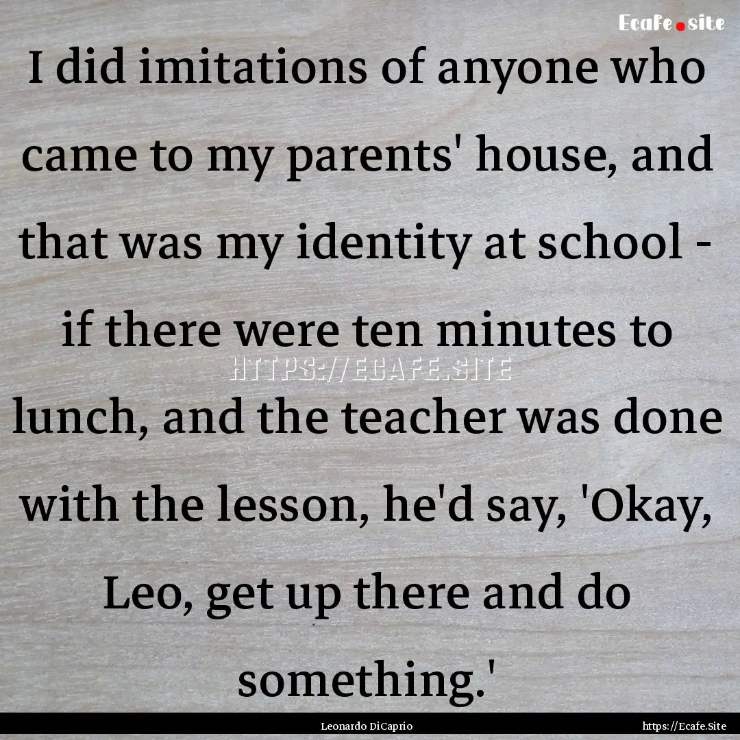 I did imitations of anyone who came to my.... : Quote by Leonardo DiCaprio