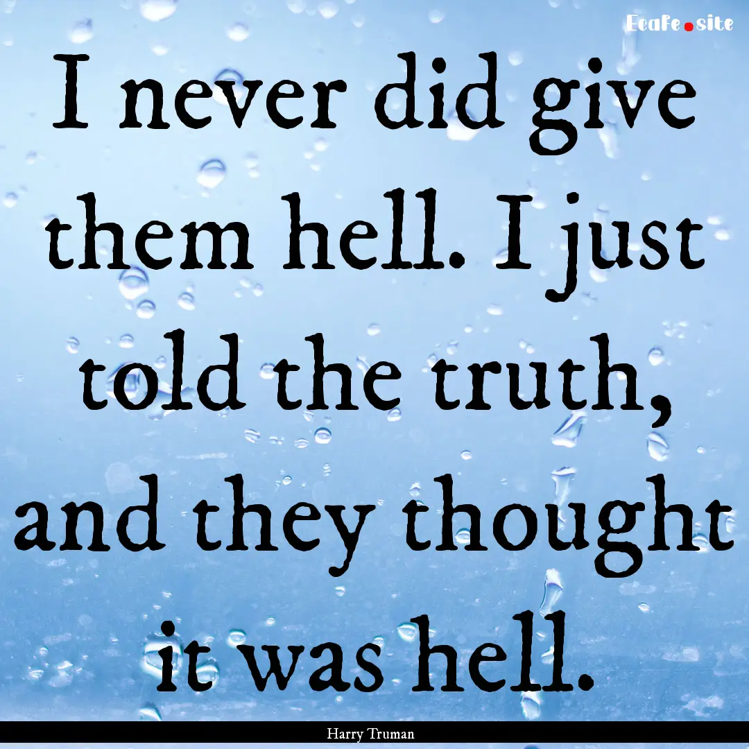 I never did give them hell. I just told the.... : Quote by Harry Truman