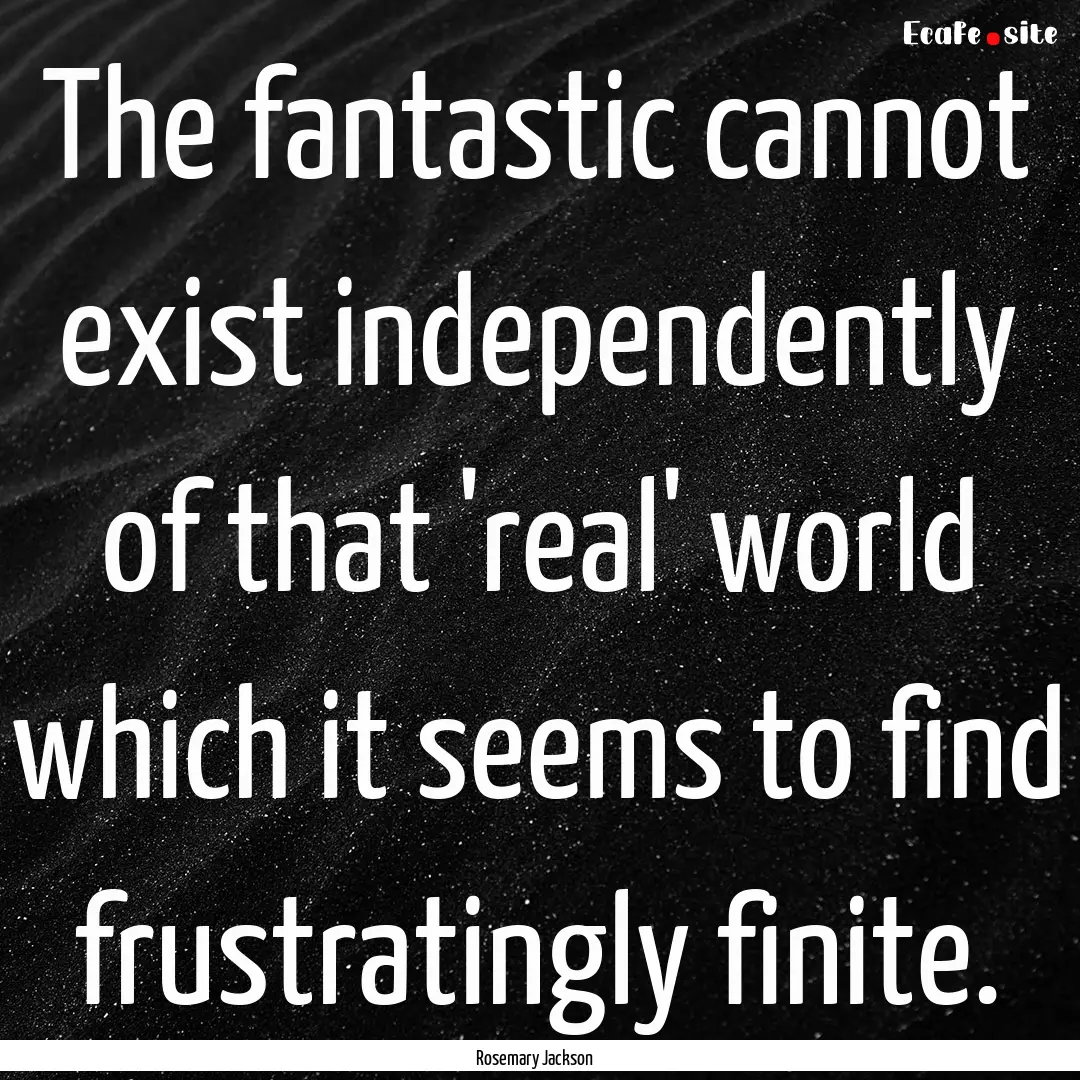 The fantastic cannot exist independently.... : Quote by Rosemary Jackson