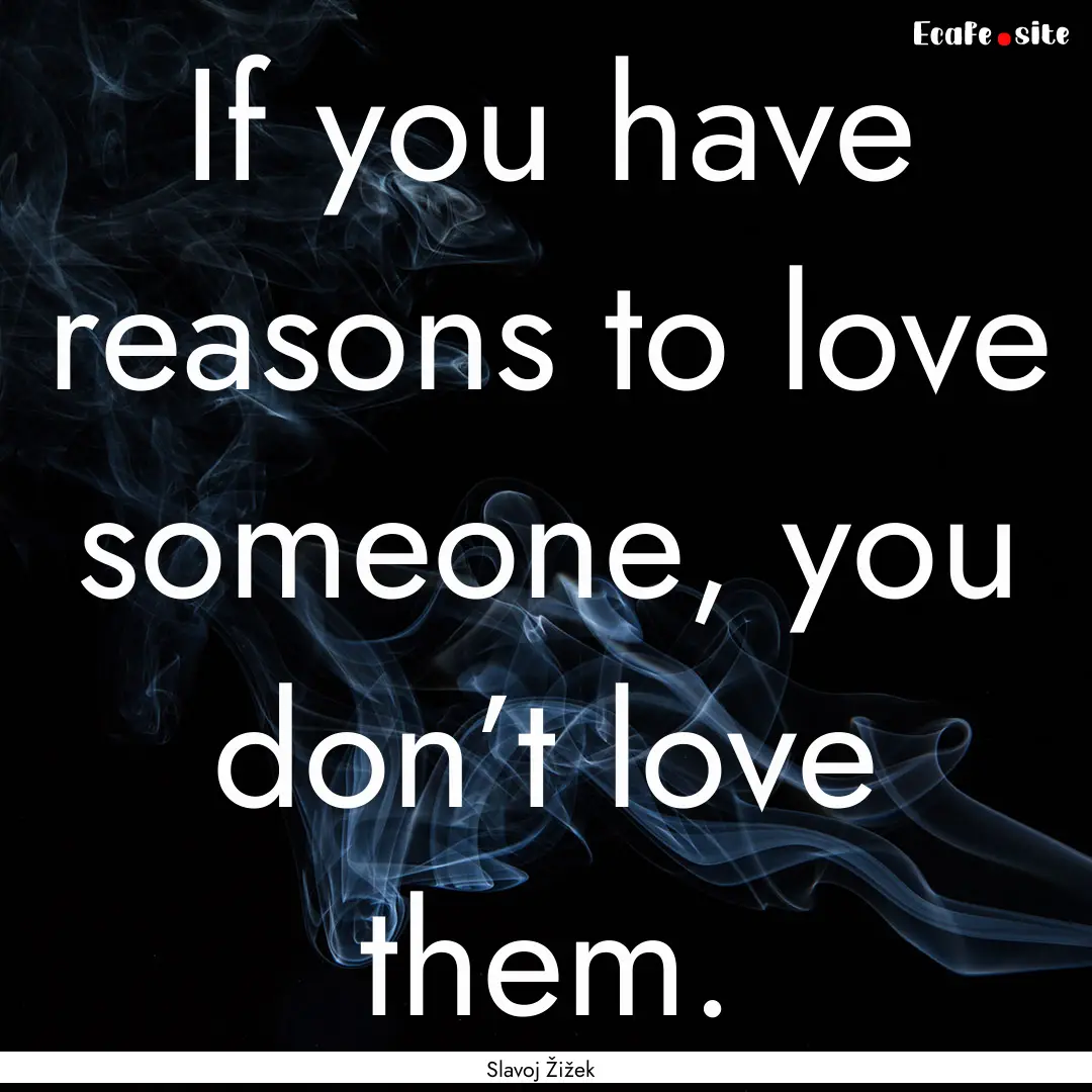 If you have reasons to love someone, you.... : Quote by Slavoj Žižek