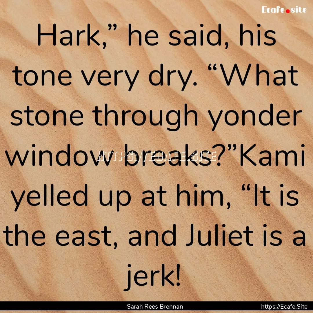 Hark,” he said, his tone very dry. “What.... : Quote by Sarah Rees Brennan