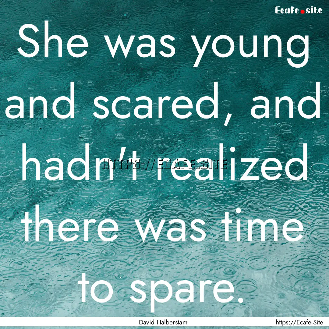 She was young and scared, and hadn't realized.... : Quote by David Halberstam