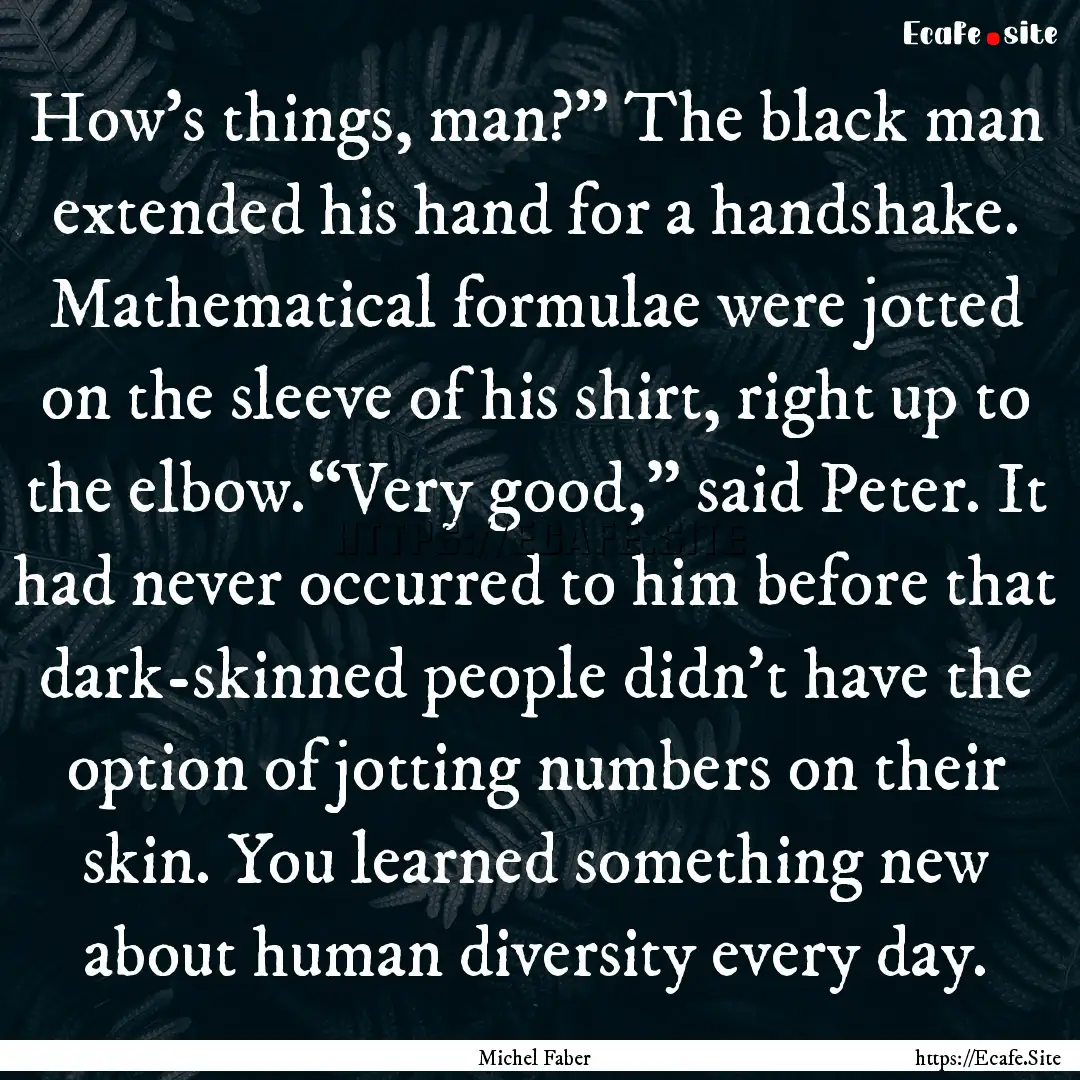 How’s things, man?” The black man extended.... : Quote by Michel Faber