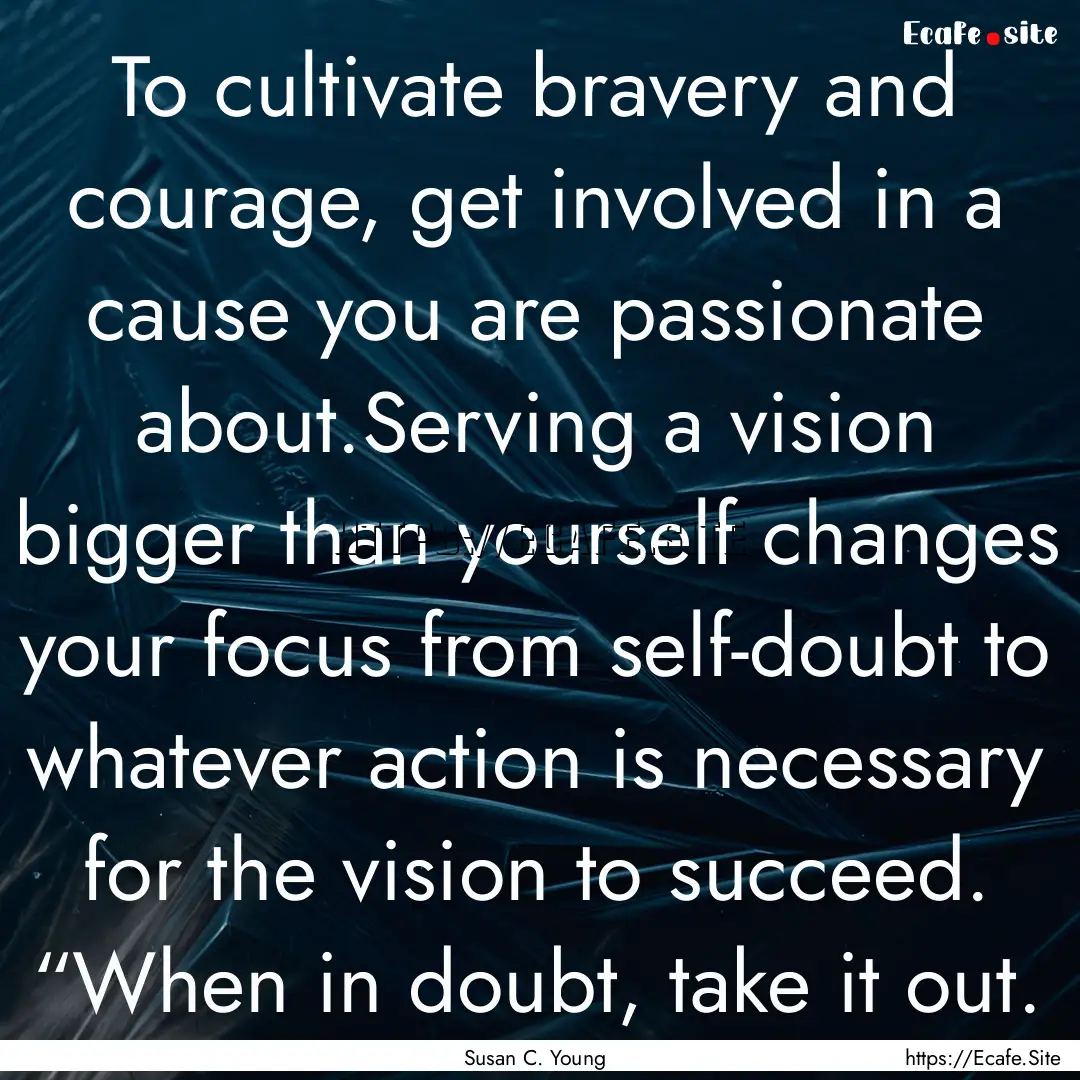 To cultivate bravery and courage, get involved.... : Quote by Susan C. Young