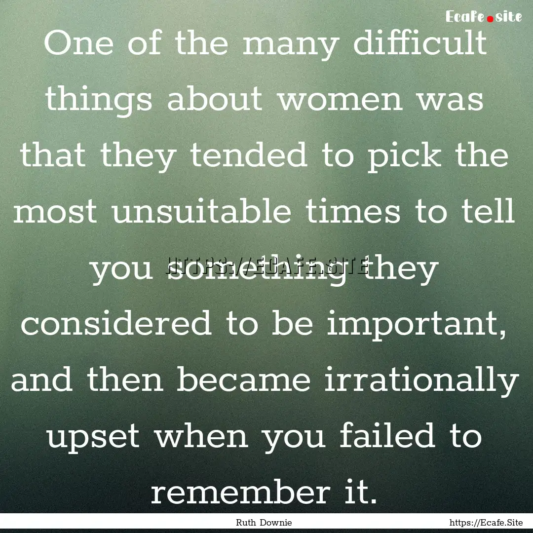 One of the many difficult things about women.... : Quote by Ruth Downie