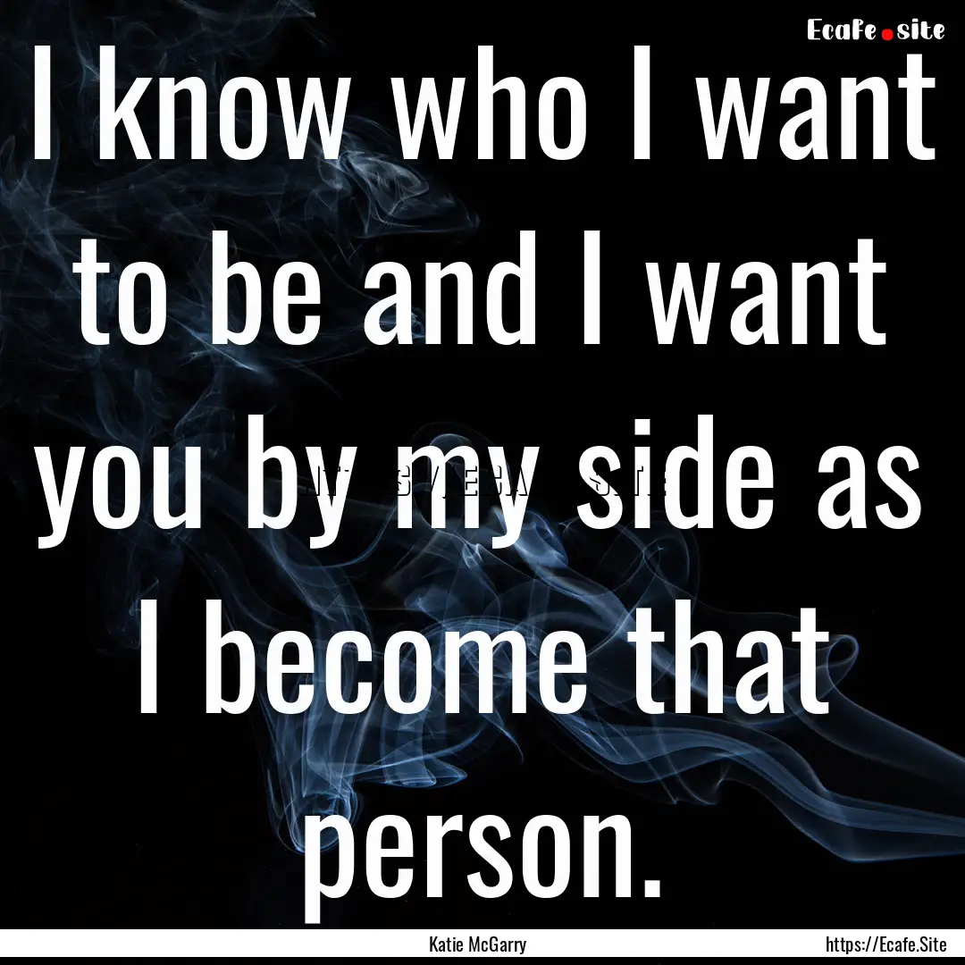 I know who I want to be and I want you by.... : Quote by Katie McGarry