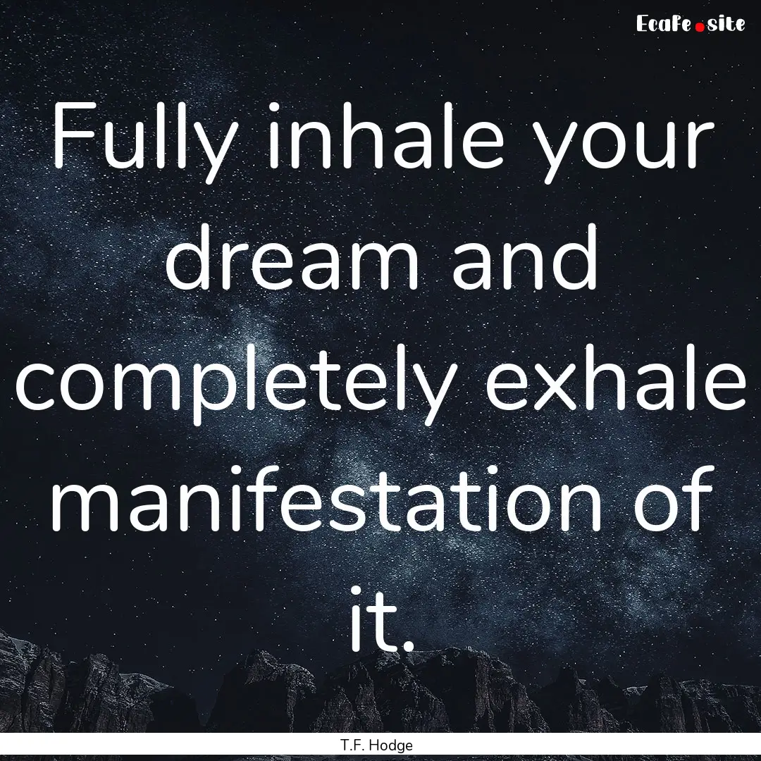 Fully inhale your dream and completely exhale.... : Quote by T.F. Hodge