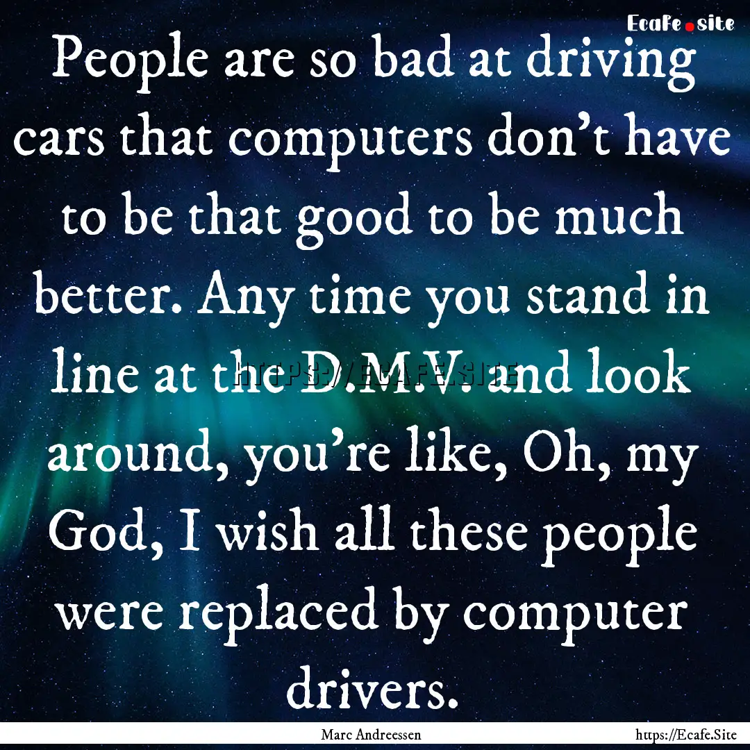 People are so bad at driving cars that computers.... : Quote by Marc Andreessen