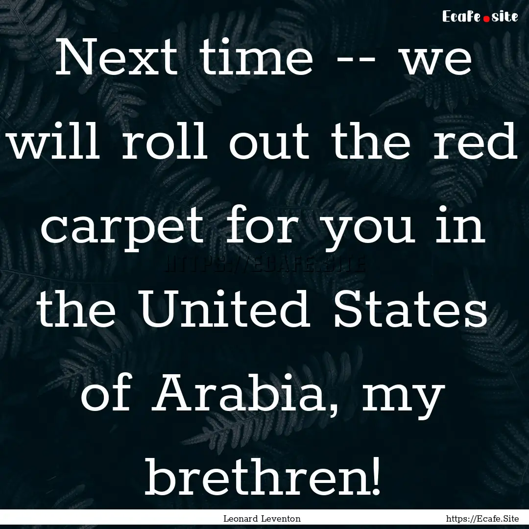 Next time -- we will roll out the red carpet.... : Quote by Leonard Leventon