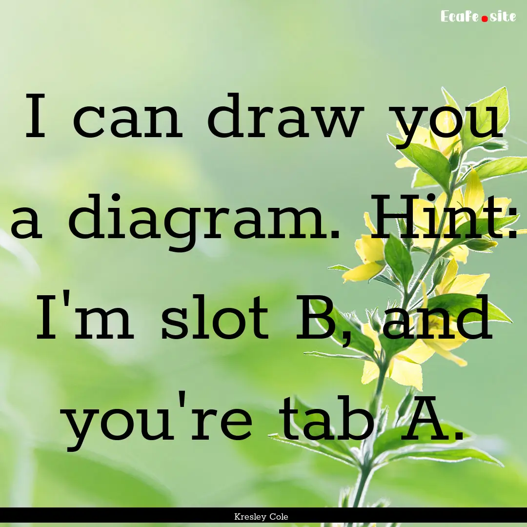 I can draw you a diagram. Hint: I'm slot.... : Quote by Kresley Cole