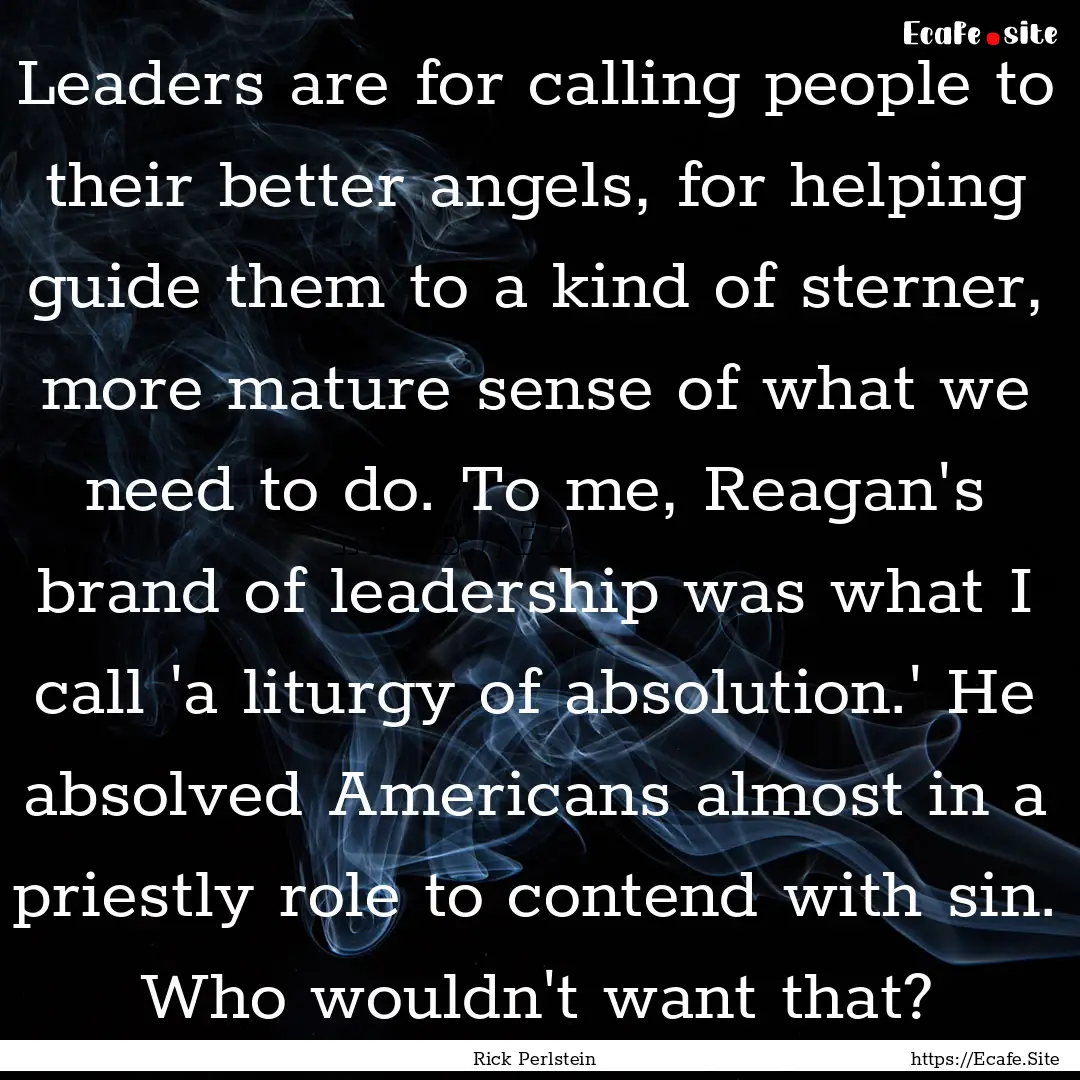 Leaders are for calling people to their better.... : Quote by Rick Perlstein